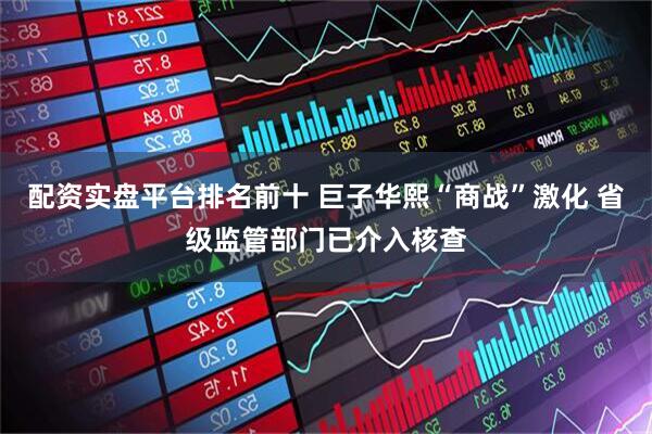 配资实盘平台排名前十 巨子华熙“商战”激化 省级监管部门已介入核查