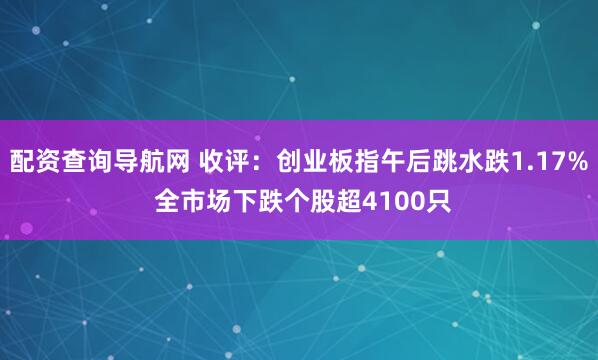 配资查询导航网 收评：创业板指午后跳水跌1.17% 全市场下跌个股超4100只