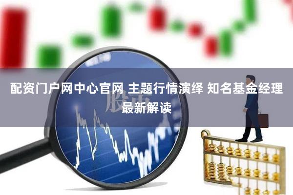 配资门户网中心官网 主题行情演绎 知名基金经理最新解读