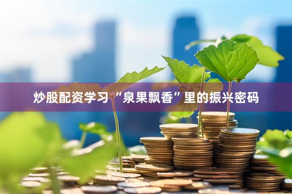 炒股配资学习 “泉果飘香”里的振兴密码