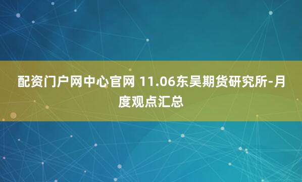 配资门户网中心官网 11.06东吴期货研究所-月度观点汇总