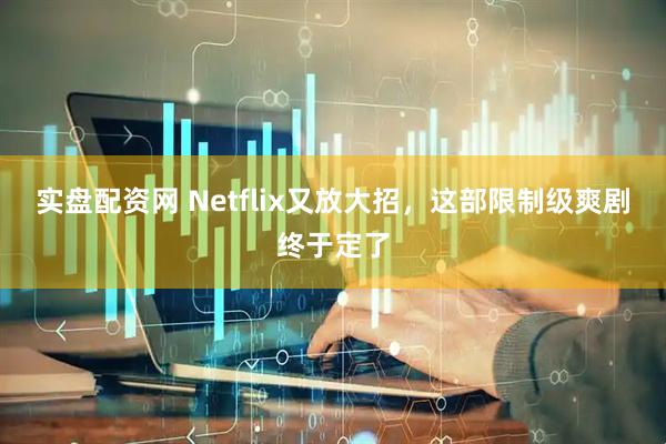 实盘配资网 Netflix又放大招，这部限制级爽剧终于定了