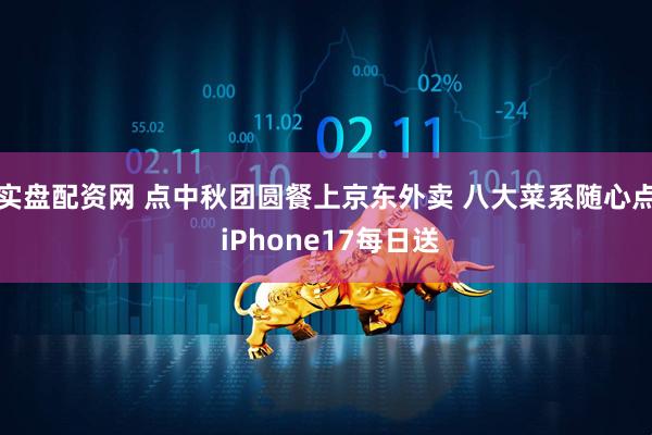 实盘配资网 点中秋团圆餐上京东外卖 八大菜系随心点 iPhone17每日送