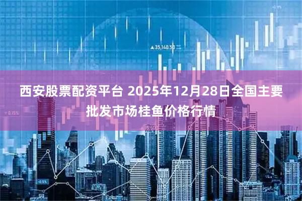 西安股票配资平台 2025年12月28日全国主要批发市场桂鱼价格行情